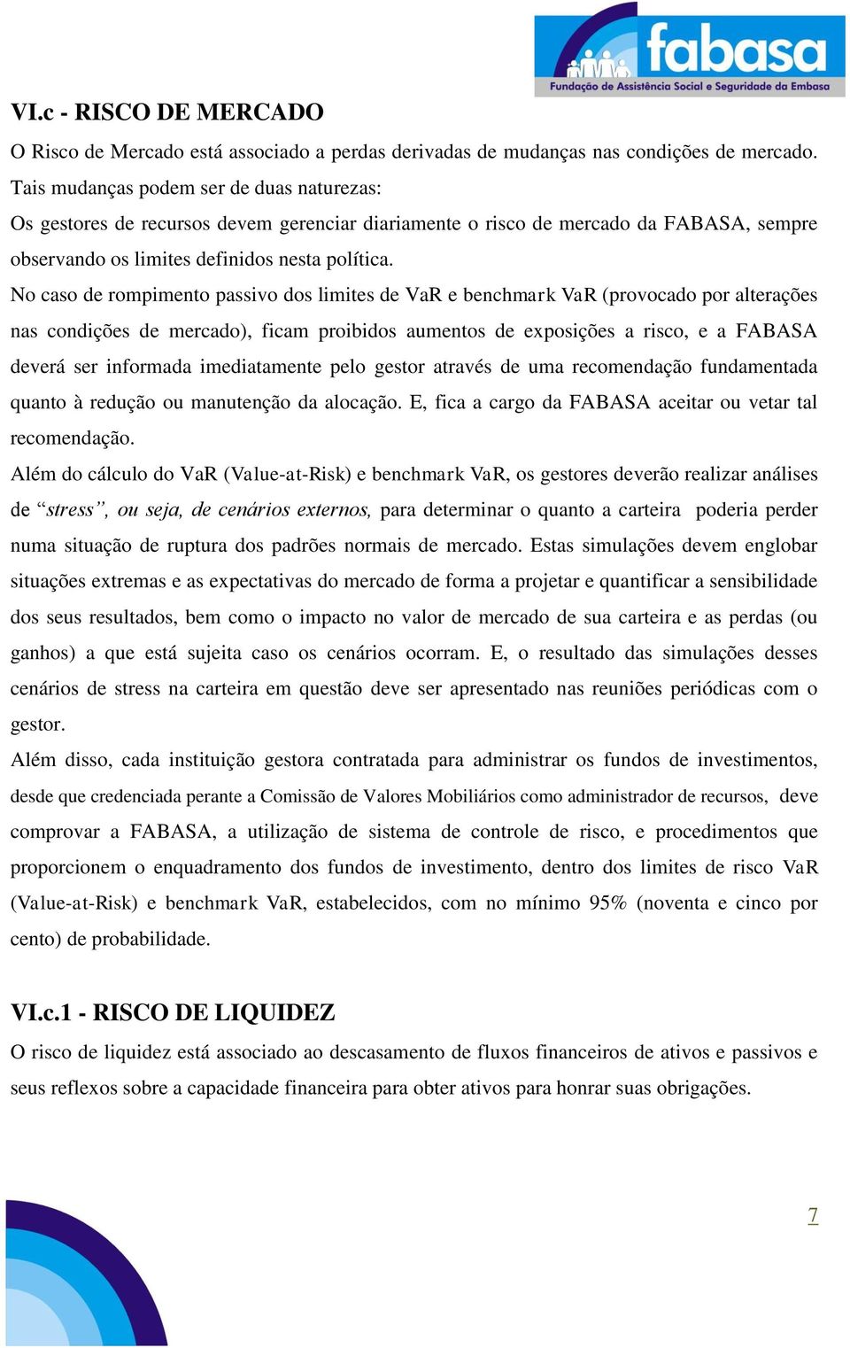 No caso de rompimento passivo dos limites de VaR e benchmark VaR (provocado por alterações nas condições de mercado), ficam proibidos aumentos de exposições a risco, e a FABASA deverá ser informada