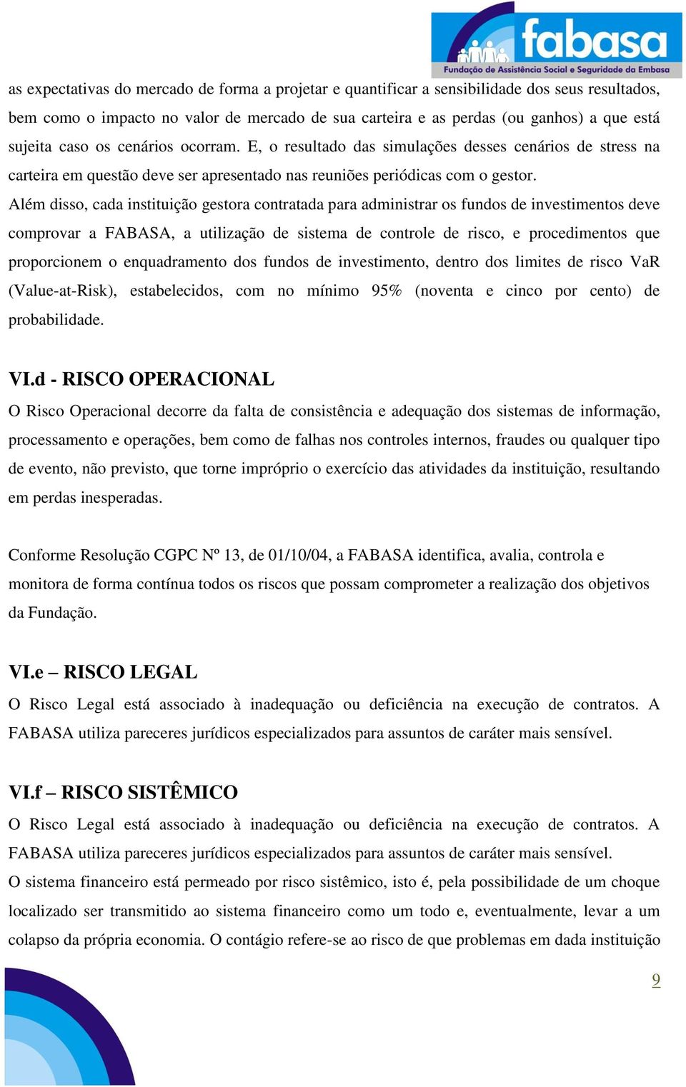 Além disso, cada instituição gestora contratada para administrar os fundos de investimentos deve comprovar a FABASA, a utilização de sistema de controle de risco, e procedimentos que proporcionem o