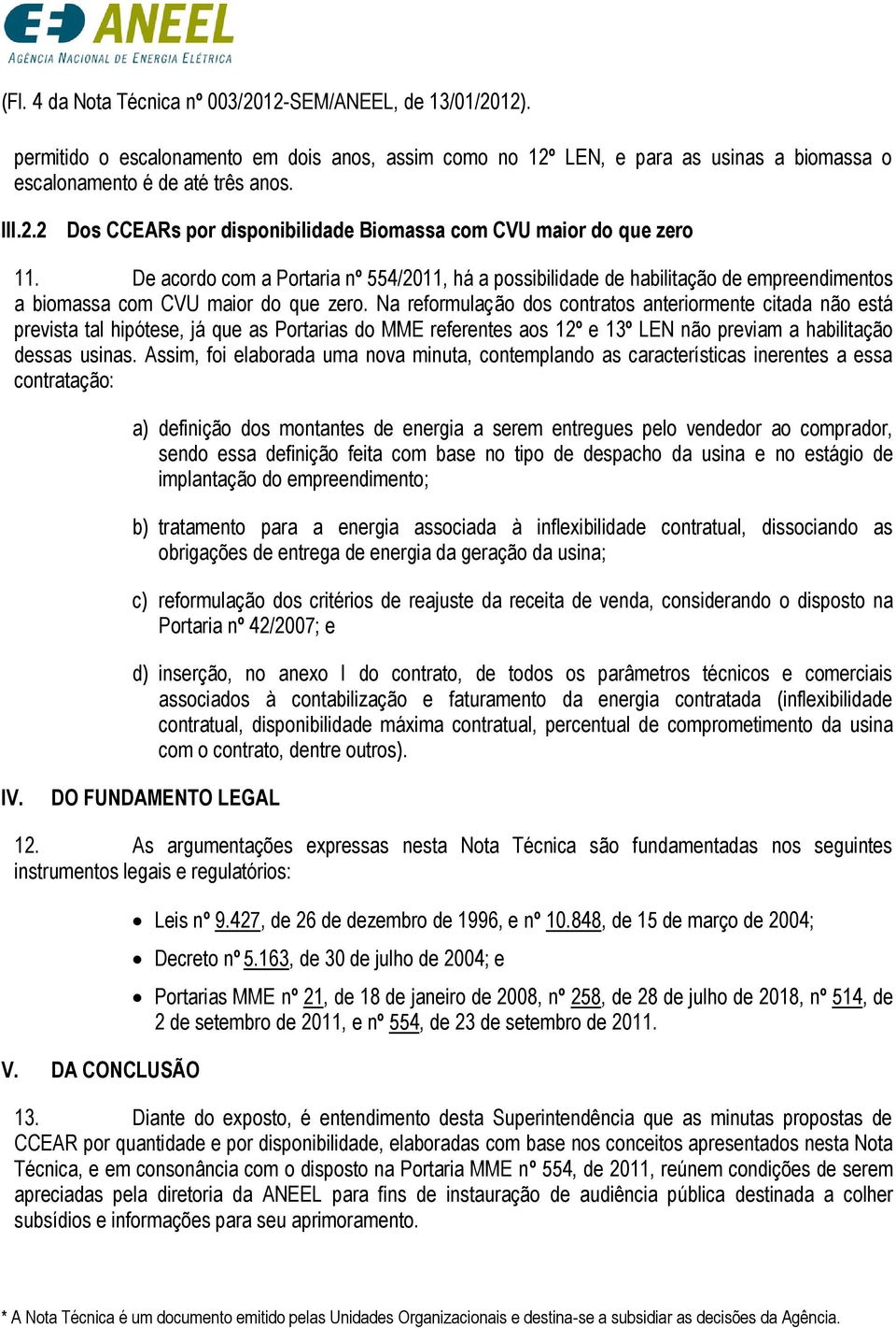 Na reformulação dos contratos anteriormente citada não está prevista tal hipótese, já que as Portarias do MME referentes aos 12º e 13º LEN não previam a habilitação dessas usinas.