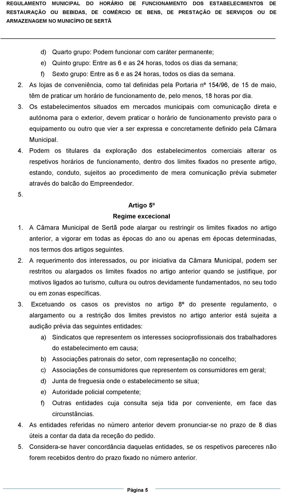 horas, todos os dias da semana. 2. As lojas de conveniência, como tal definidas pela Portaria nº 154/96, de 15 de maio, têm de praticar um horário de funcionamento de, pelo menos, 18 horas por dia. 3.