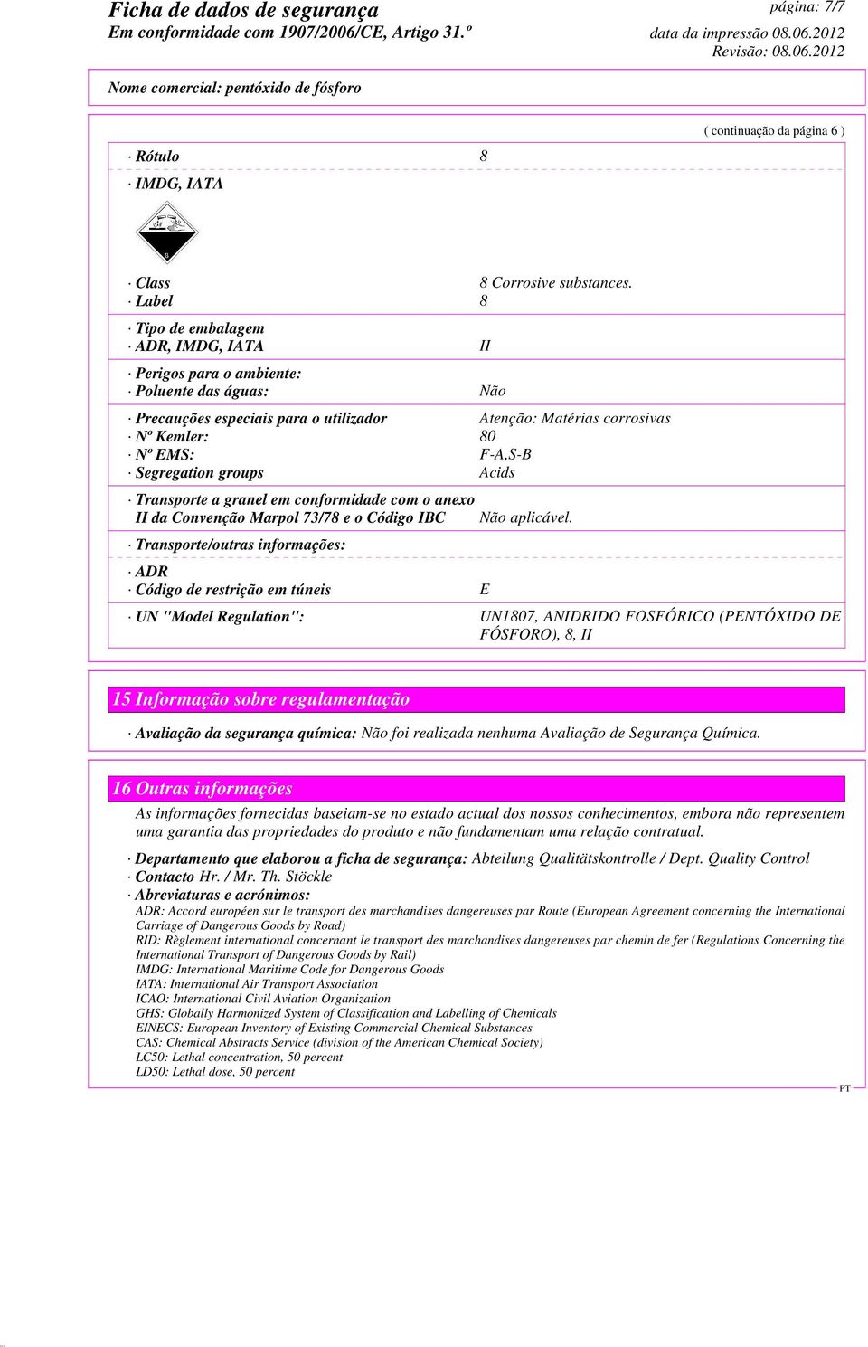 Segregation groups Acids Transporte a granel em conformidade com o anexo II da Convenção Marpol 73/78 e o Código IBC Transporte/outras informações: ADR Código de restrição em túneis E Não aplicável.