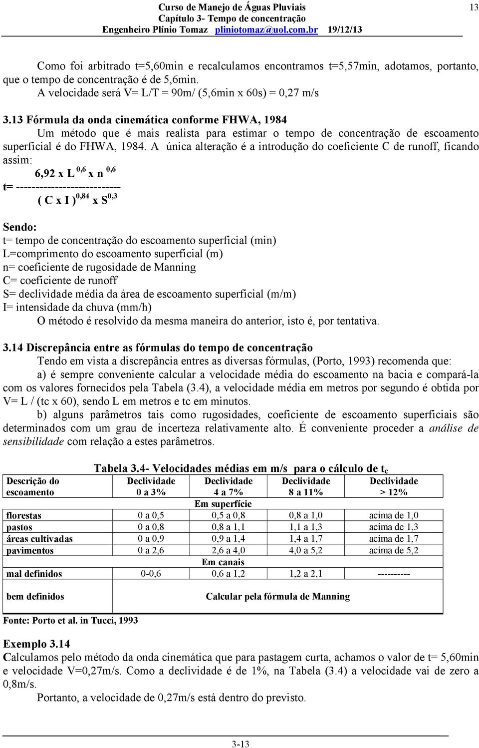 A única alteração é a introdução do coeficiente C de runoff, ficando assim: 6,92 x L 0,6 x n 0,6 t= --------------------------- ( C x I ) 0,84 x S 0,3 t= tempo de concentração do escoamento