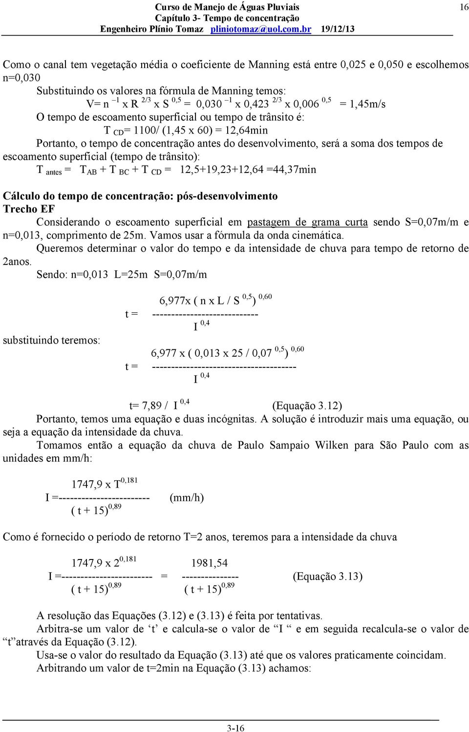 dos tempos de escoamento superficial (tempo de trânsito): T antes = T AB + T BC + T CD = 12,5+19,23+12,64 =44,37min Cálculo do tempo de concentração: pós-desenvolvimento Trecho EF Considerando o