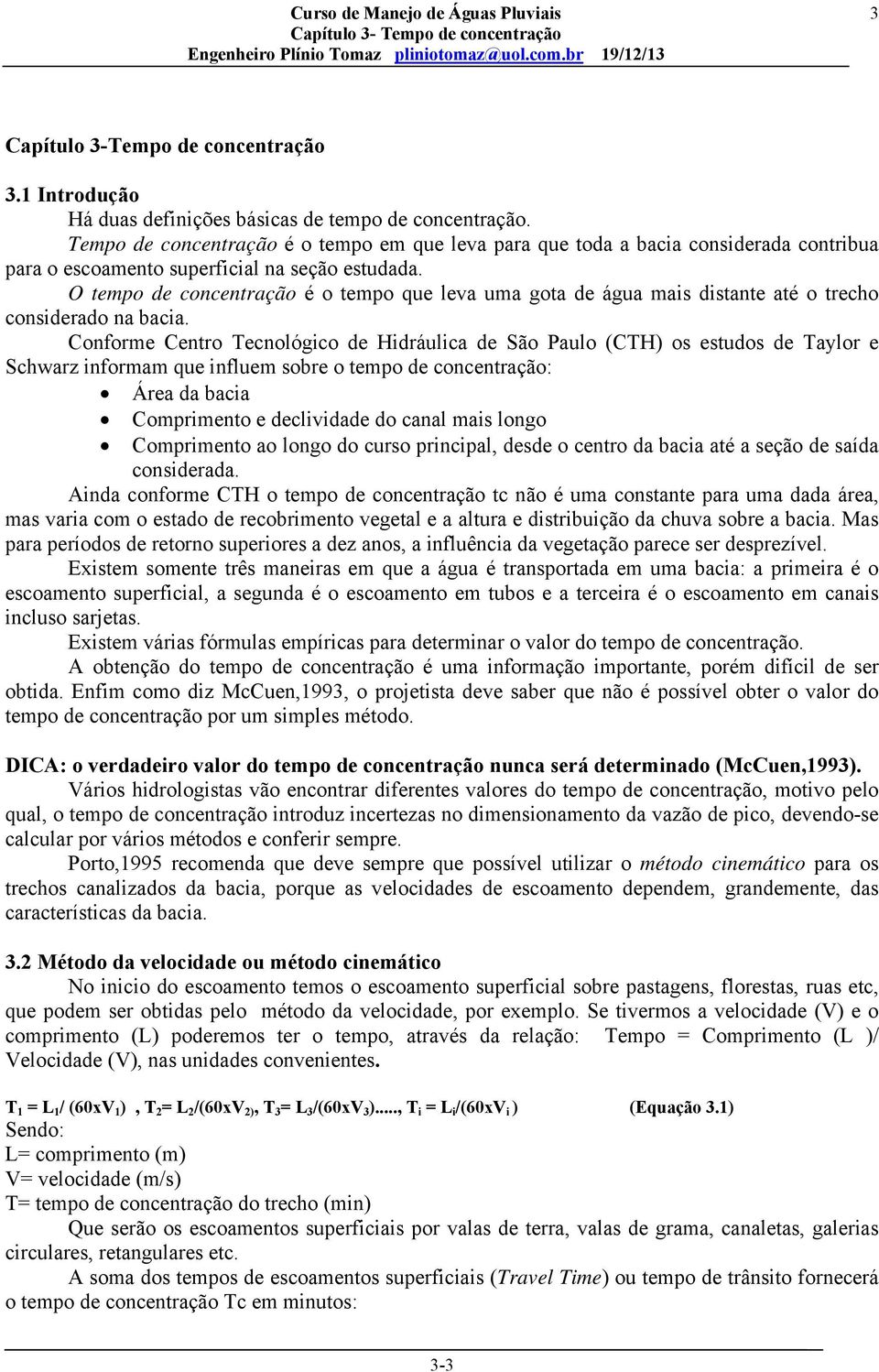 O tempo de concentração é o tempo que leva uma gota de água mais distante até o trecho considerado na bacia.