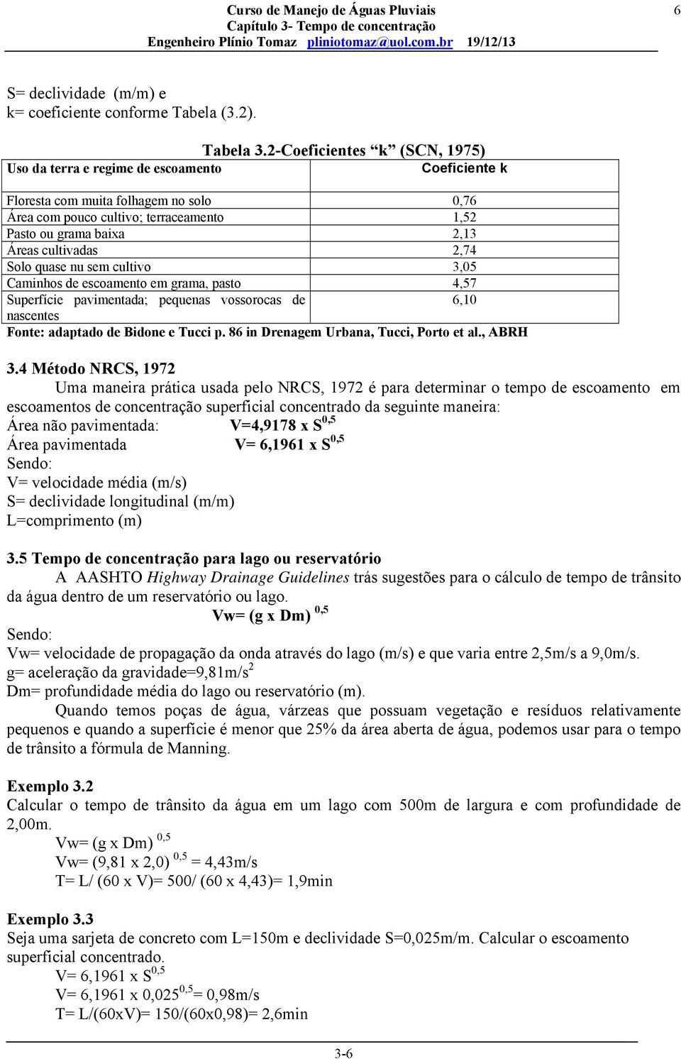 cultivadas 2,74 Solo quase nu sem cultivo 3,05 Caminhos de escoamento em grama, pasto 4,57 Superfície pavimentada; pequenas vossorocas de 6,10 nascentes Fonte: adaptado de Bidone e Tucci p.