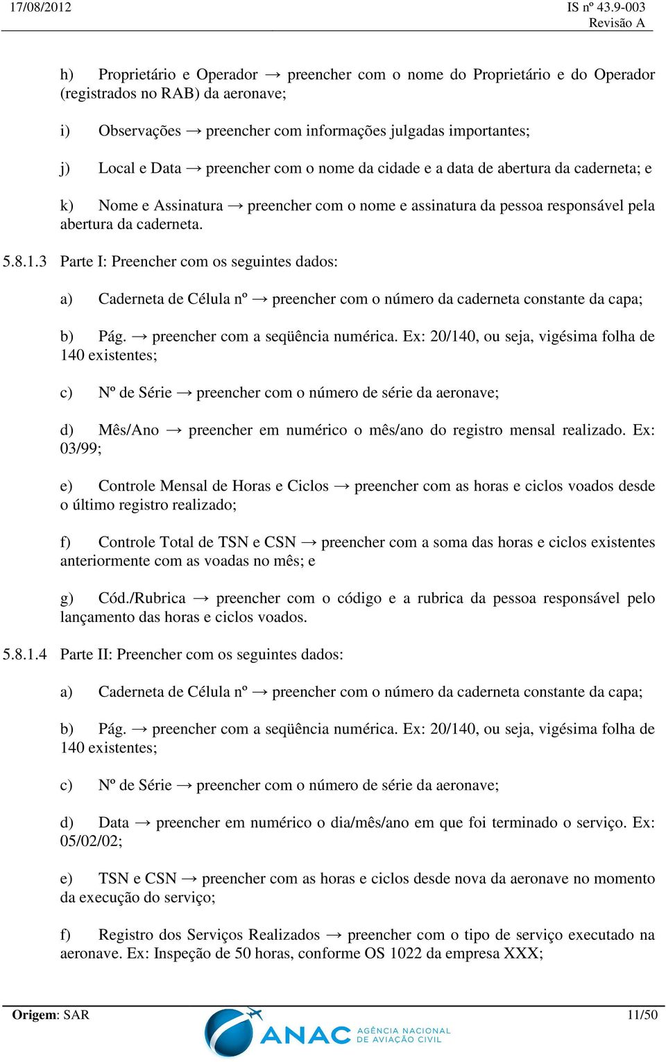 3 Parte I: Preencher com os seguintes dados: a) Caderneta de Célula nº preencher com o número da caderneta constante da capa; b) Pág. preencher com a seqüência numérica.