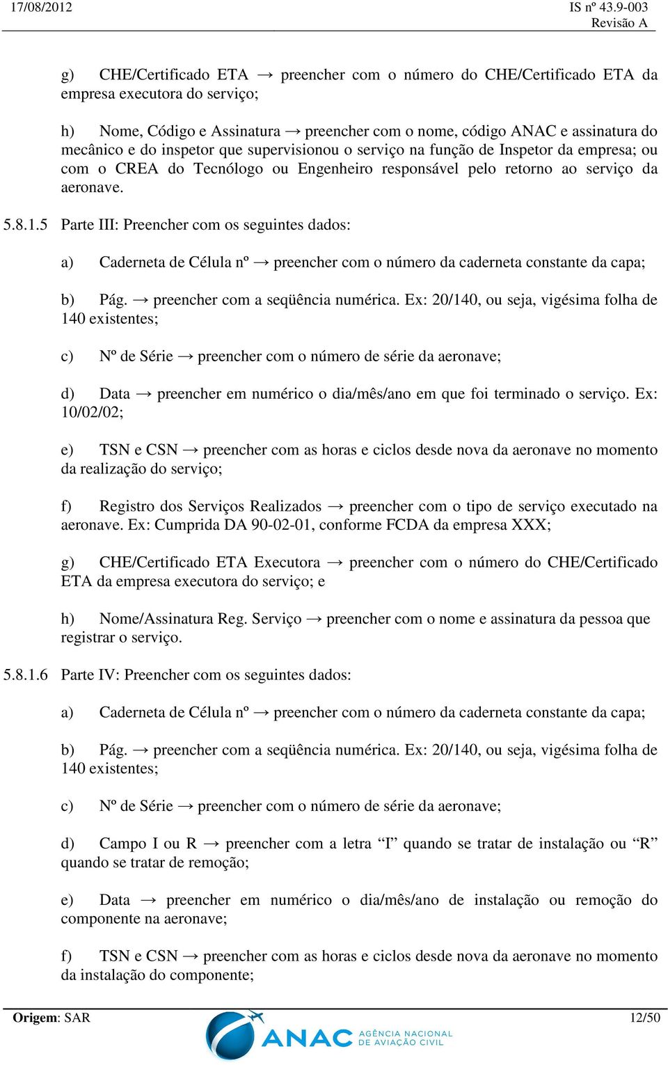 5 Parte III: Preencher com os seguintes dados: a) Caderneta de Célula nº preencher com o número da caderneta constante da capa; b) Pág. preencher com a seqüência numérica.