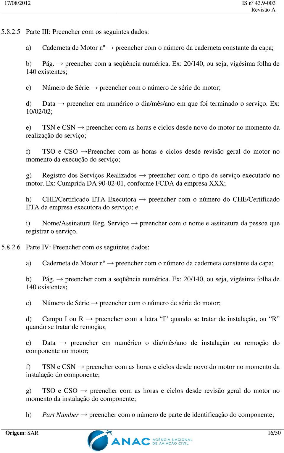 Ex: 10/02/02; e) TSN e CSN preencher com as horas e ciclos desde novo do motor no momento da realização do serviço; f) TSO e CSO Preencher com as horas e ciclos desde revisão geral do motor no