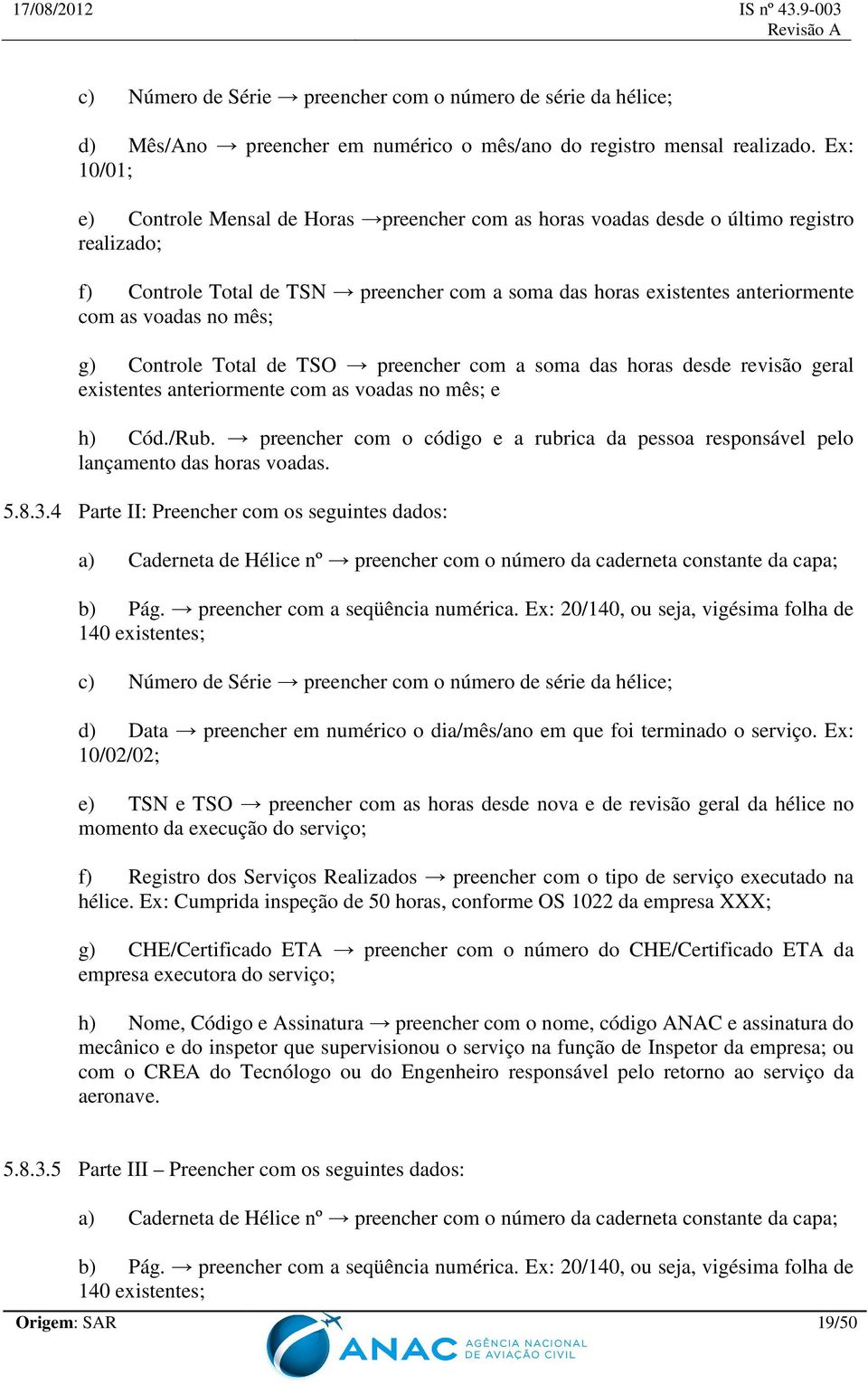 no mês; g) Controle Total de TSO preencher com a soma das horas desde revisão geral existentes anteriormente com as voadas no mês; e h) Cód./Rub.