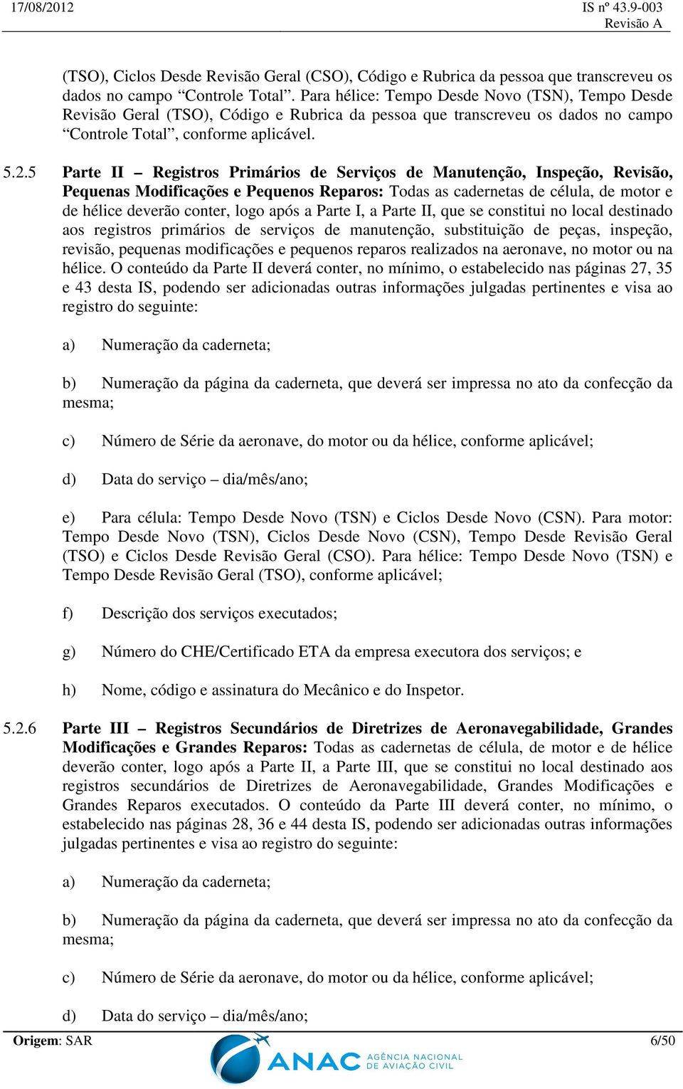 5 Parte II Registros Primários de Serviços de Manutenção, Inspeção, Revisão, Pequenas Modificações e Pequenos Reparos: Todas as cadernetas de célula, de motor e de hélice deverão conter, logo após a