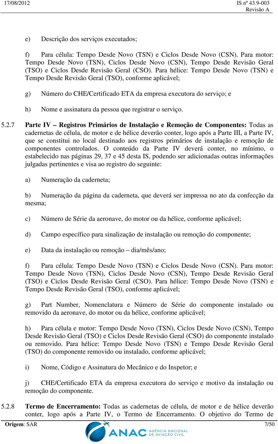 Para hélice: Tempo Desde Novo (TSN) e Tempo Desde Revisão Geral (TSO), conforme aplicável; g) Número do CHE/Certificado ETA da empresa executora do serviço; e h) Nome e assinatura da pessoa que