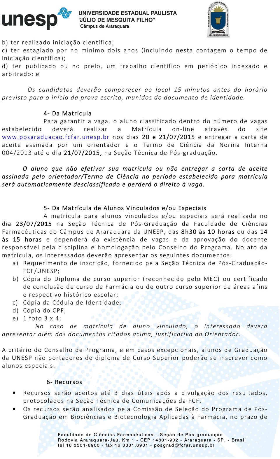 4- Da Matrícula Para garantir a vaga, o aluno classificado dentro do número de vagas estabelecido deverá realizar a Matrícula on-line através do site www. posgr aduacao. fcfar. unesp.