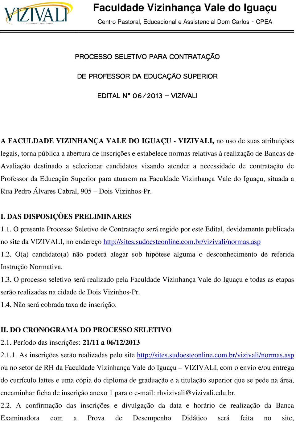 selecionar candidatos visando atender a necessidade de contratação de Professor da Educação Superior para atuarem na Faculdade Vizinhança Vale do Iguaçu, situada a Rua Pedro Álvares Cabral, 905 Dois