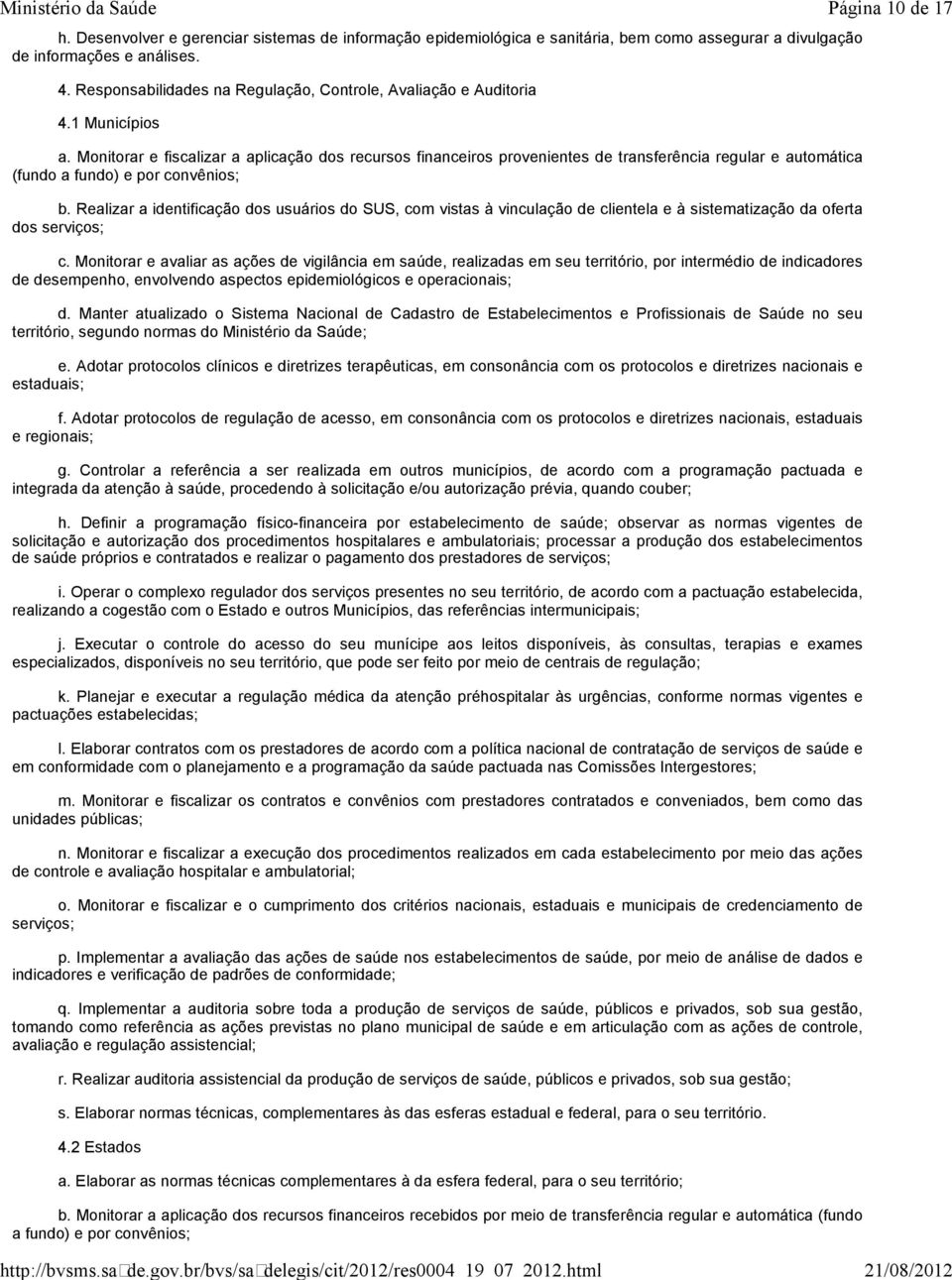 Monitorar e fiscalizar a aplicação dos recursos financeiros provenientes de transferência regular e automática (fundo a fundo) e por convênios; b.