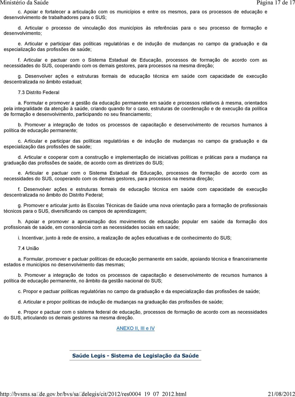 Articular e participar das políticas regulatórias e de indução de mudanças no campo da graduação e da especialização das profissões de saúde; f.