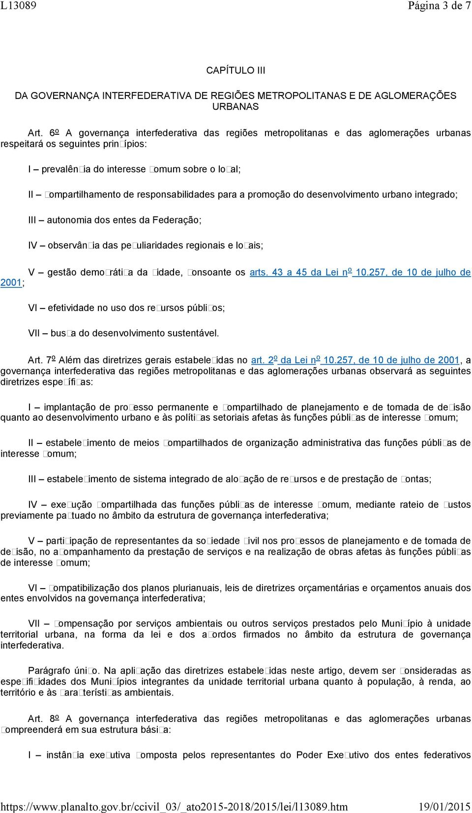 responsabilidades para a promoção do desenvolvimento urbano integrado; III autonomia dos entes da Federação; IV observância das peculiaridades regionais e locais; V gestão democrática da cidade,