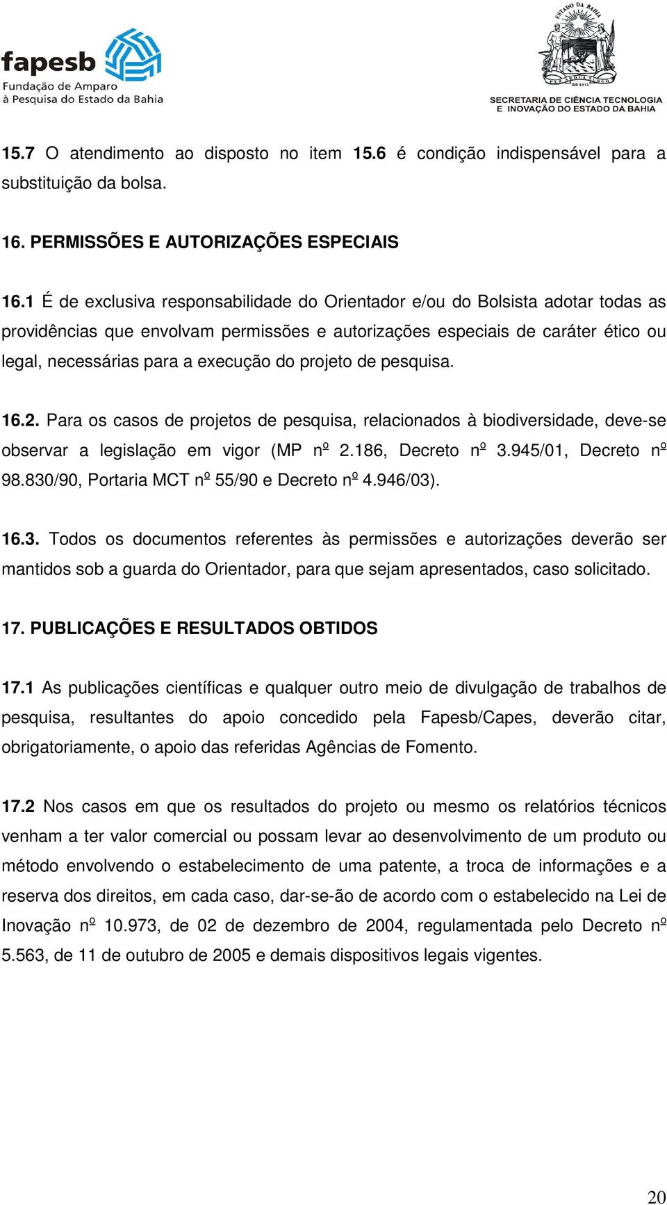 do projeto de pesquisa. 16.2. Para os casos de projetos de pesquisa, relacionados à biodiversidade, deve-se observar a legislação em vigor (MP n o 2.186, Decreto n o 3.945/01, Decreto n o 98.