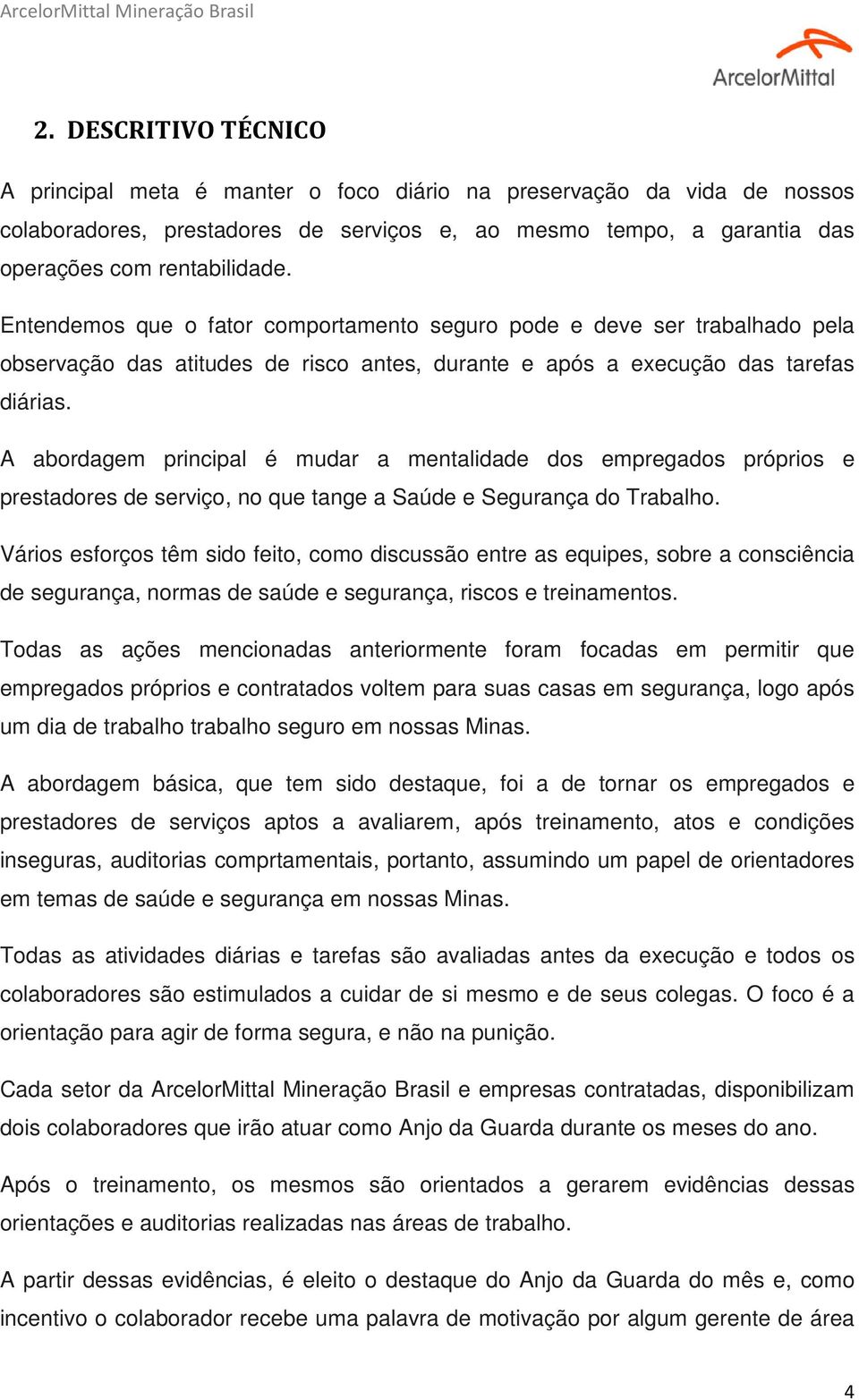 A abordagem principal é mudar a mentalidade dos empregados próprios e prestadores de serviço, no que tange a Saúde e Segurança do Trabalho.