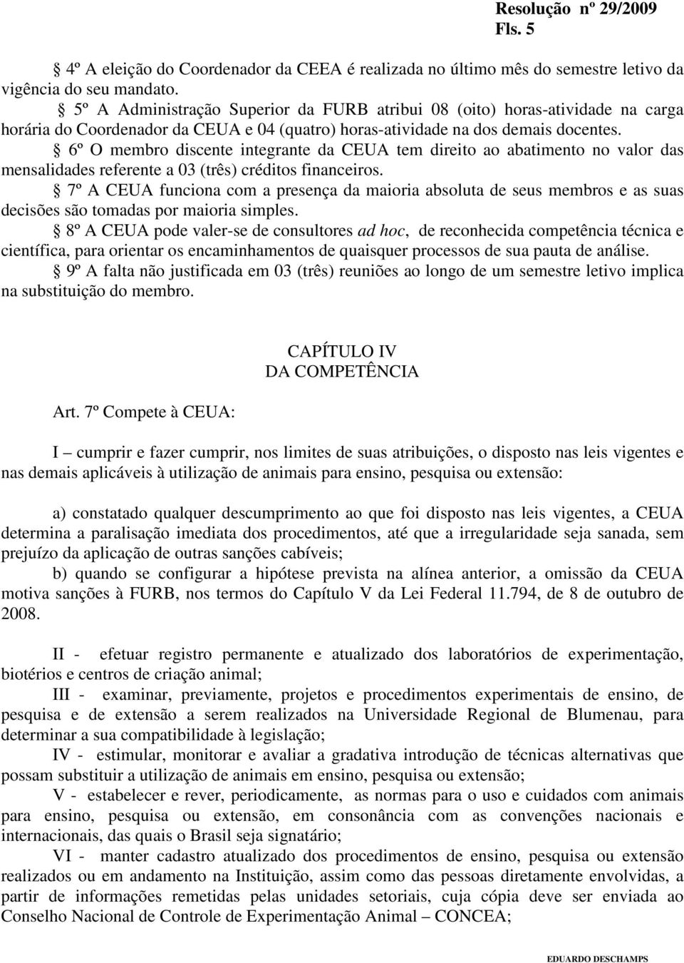 6º O membro discente integrante da CEUA tem direito ao abatimento no valor das mensalidades referente a 03 (três) créditos financeiros.