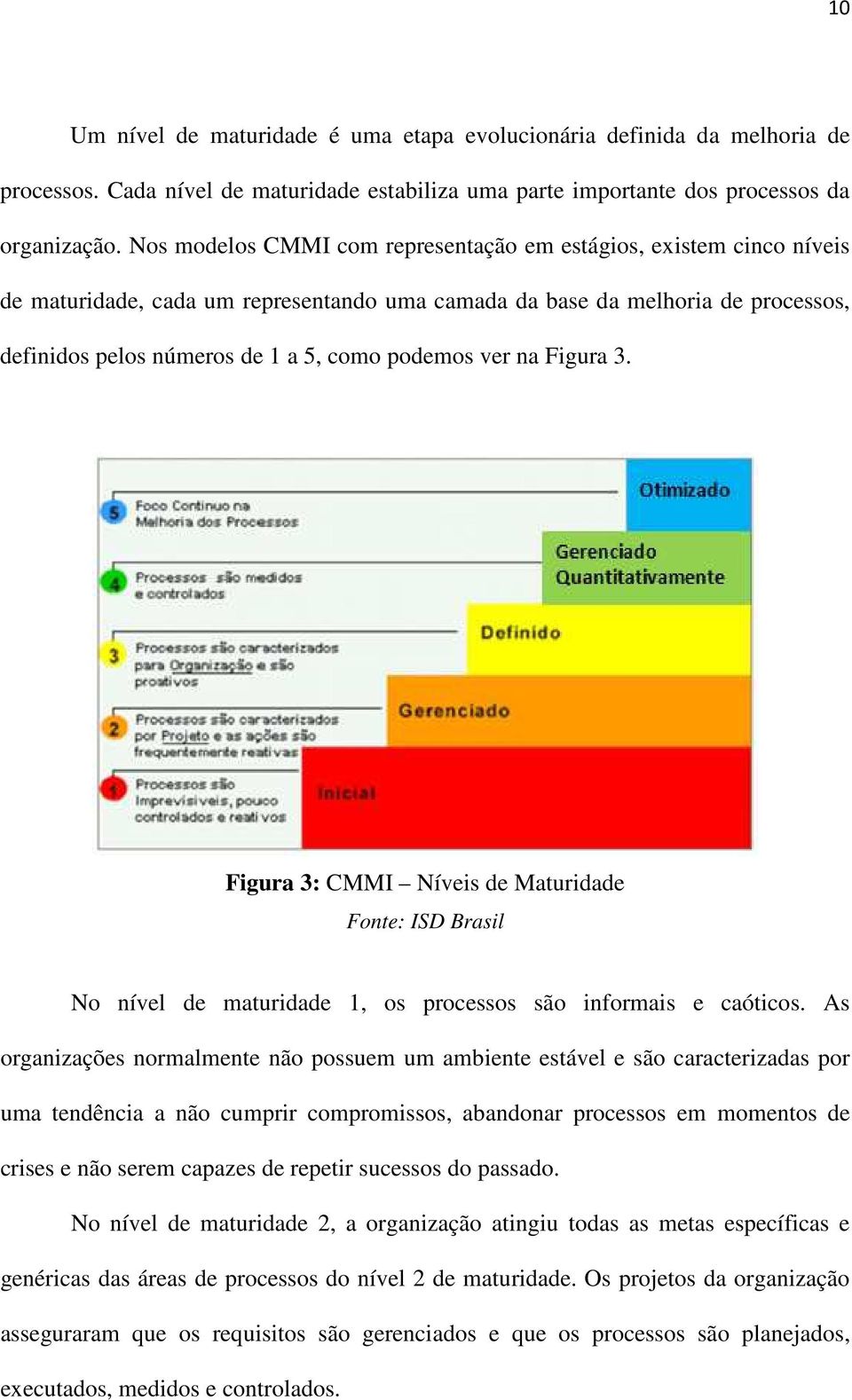 ver na Figura 3. Figura 3: CMMI Níveis de Maturidade Fonte: ISD Brasil No nível de maturidade 1, os processos são informais e caóticos.