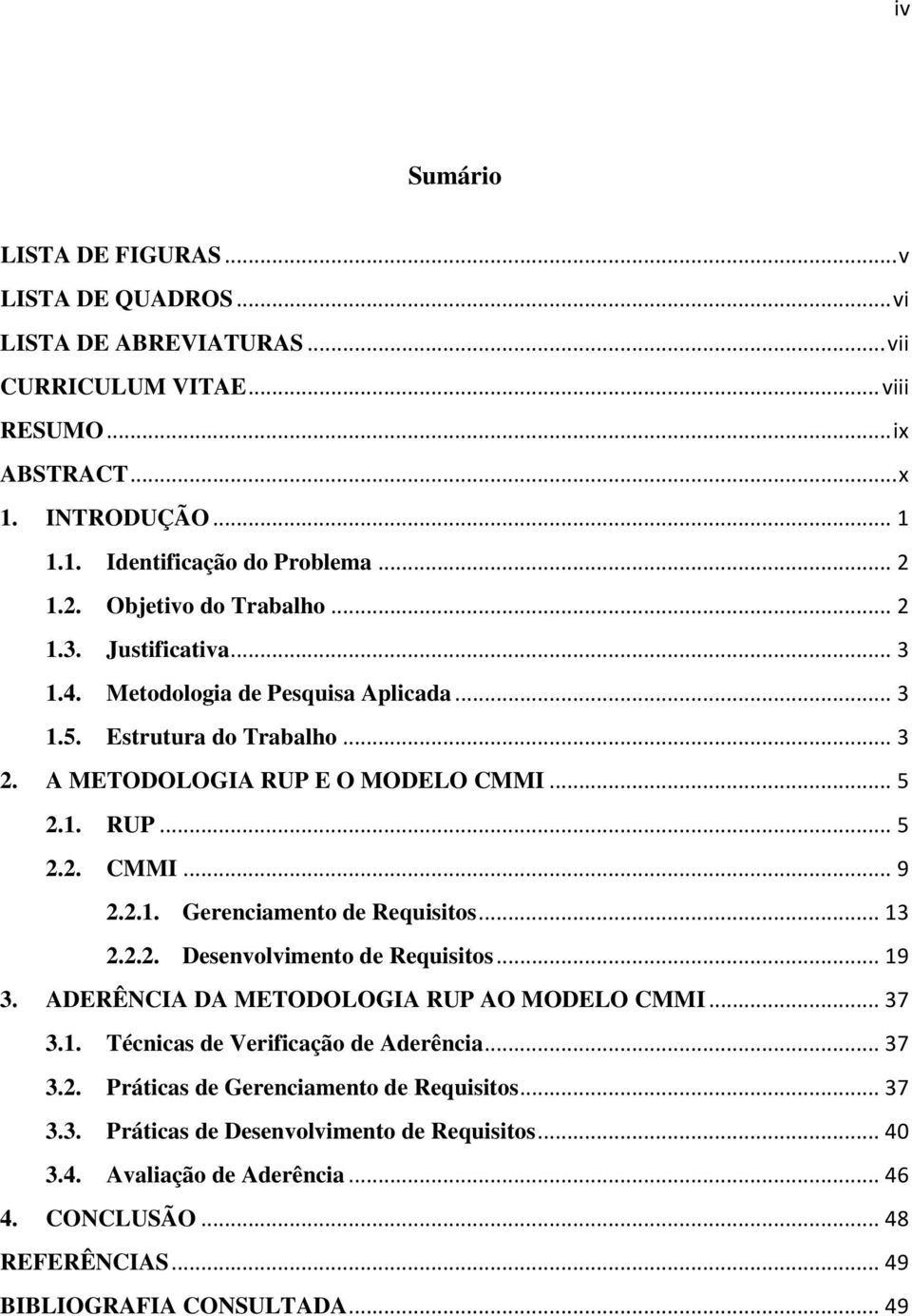 2.1. Gerenciamento de Requisitos... 13 2.2.2. Desenvolvimento de Requisitos... 19 3. ADERÊNCIA DA METODOLOGIA RUP AO MODELO CMMI... 37 3.1. Técnicas de Verificação de Aderência... 37 3.2. Práticas de Gerenciamento de Requisitos.