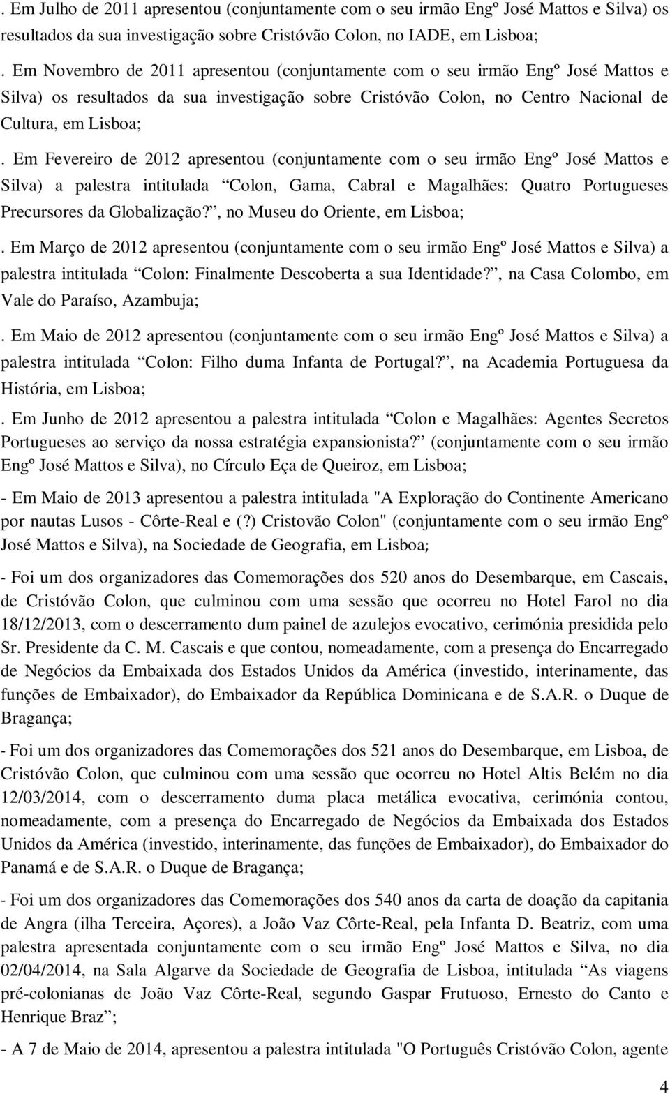 Em Fevereiro de 2012 apresentou (conjuntamente com o seu irmão Engº José Mattos e Silva) a palestra intitulada Colon, Gama, Cabral e Magalhães: Quatro Portugueses Precursores da Globalização?