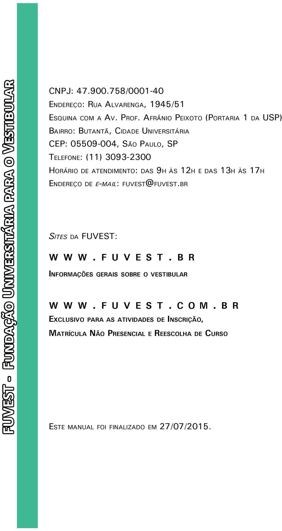 atendimento: das 9h às 12h e das 13h às 17h Endereço de e-mail: fuvest@fuvest.br Sites da FUVEST: w w w. f u v e s t.
