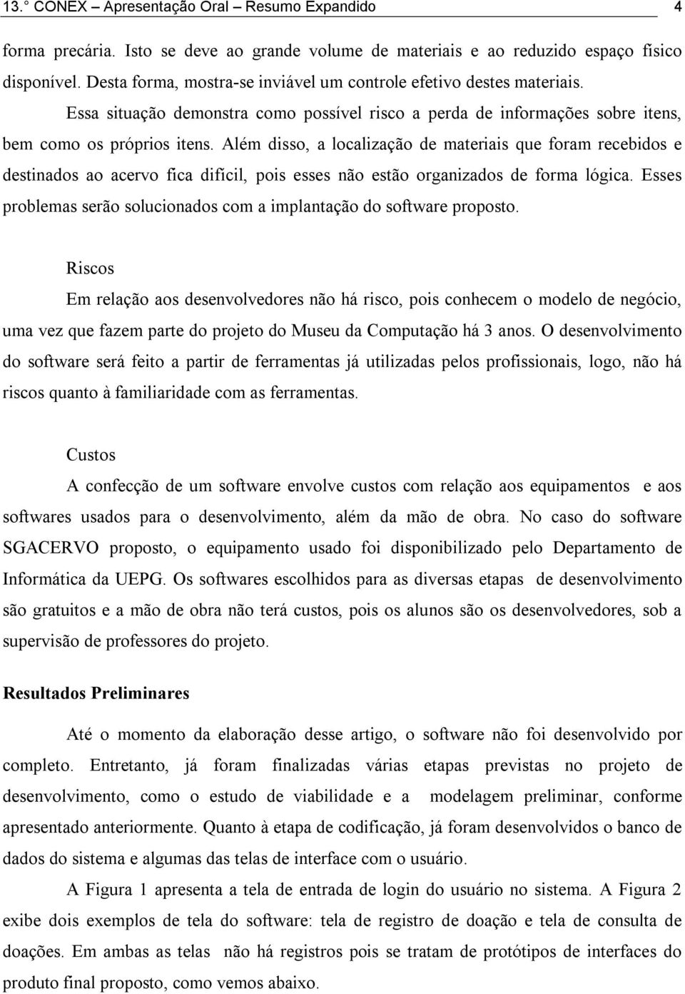 Além disso, a localização de materiais que foram recebidos e destinados ao acervo fica difícil, pois esses não estão organizados de forma lógica.