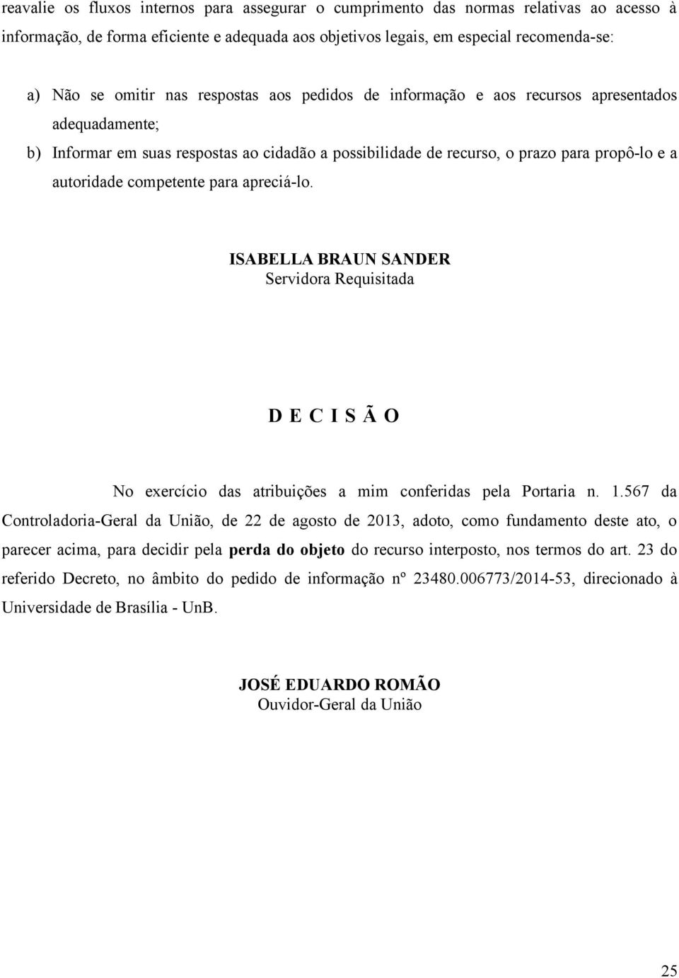 para apreciá-lo. ISABELLA BRAUN SANDER Servidora Requisitada D E C I S Ã O No exercício das atribuições a mim conferidas pela Portaria n. 1.