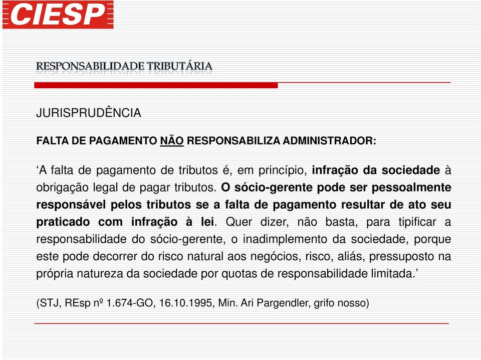 Quer dizer, não basta, para tipificar a responsabilidade do sócio-gerente, o inadimplemento da sociedade, porque este pode decorrer do risco natural aos negócios,