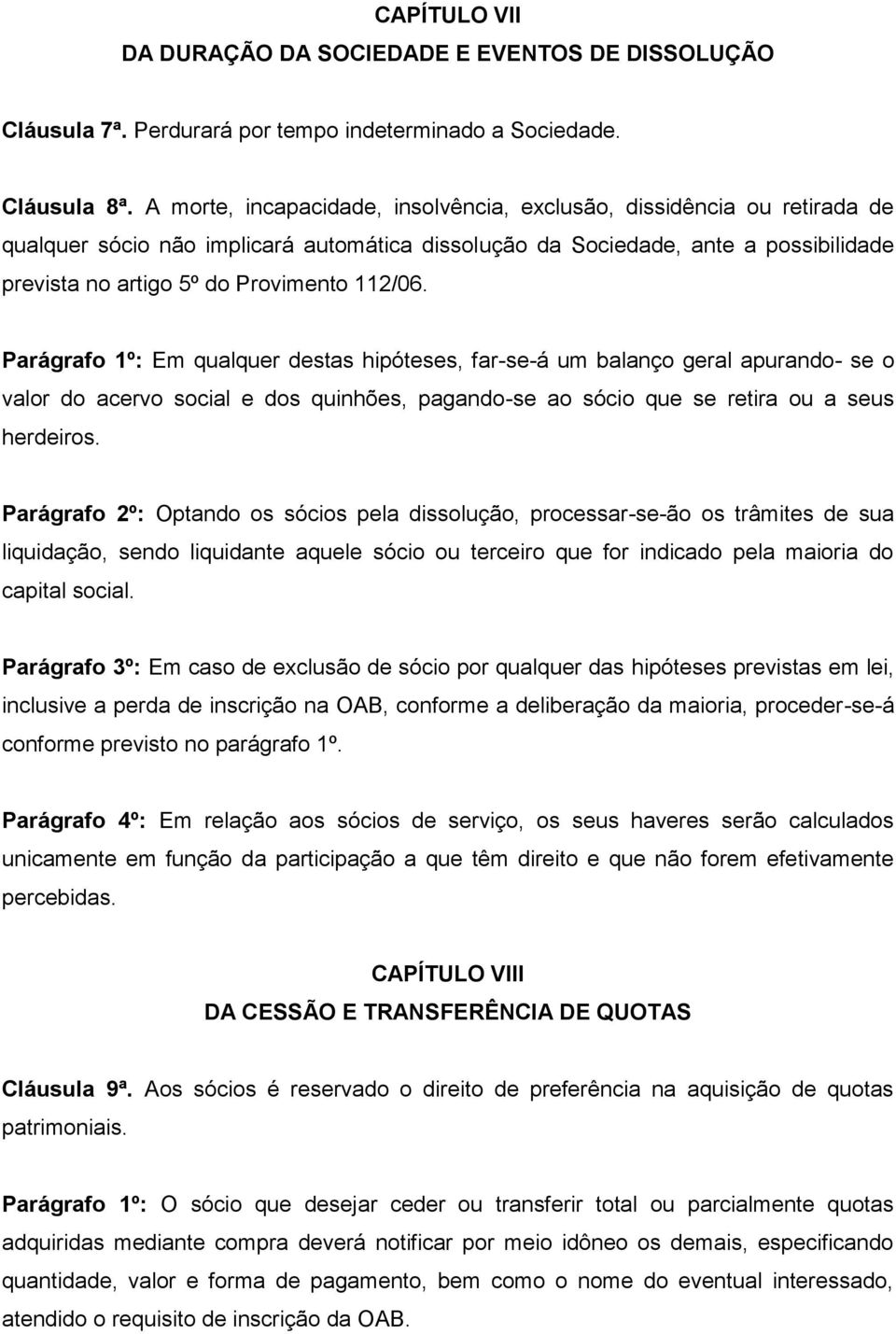 112/06. Parágrafo 1º: Em qualquer destas hipóteses, far-se-á um balanço geral apurando- se o valor do acervo social e dos quinhões, pagando-se ao sócio que se retira ou a seus herdeiros.