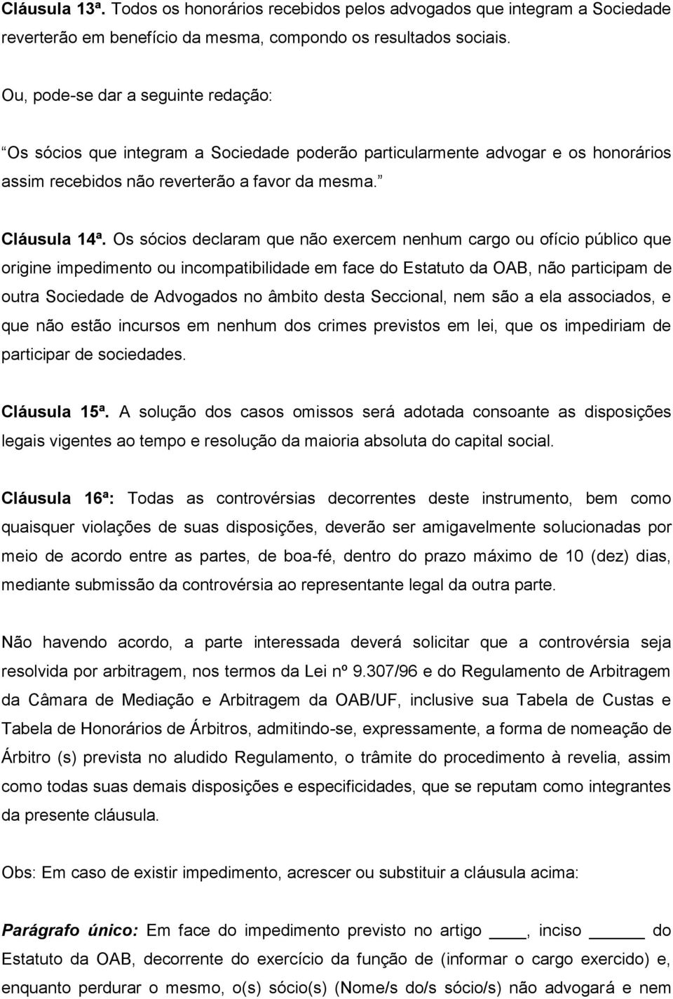 Os sócios declaram que não exercem nenhum cargo ou ofício público que origine impedimento ou incompatibilidade em face do Estatuto da OAB, não participam de outra Sociedade de Advogados no âmbito