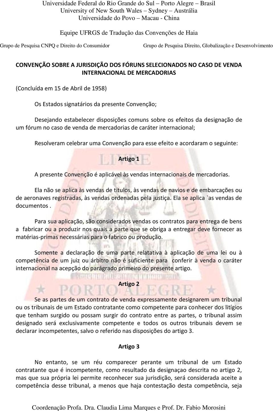 seguinte: Artigo 1 A presente Convenção é aplicável às vendas internacionais de mercadorias.