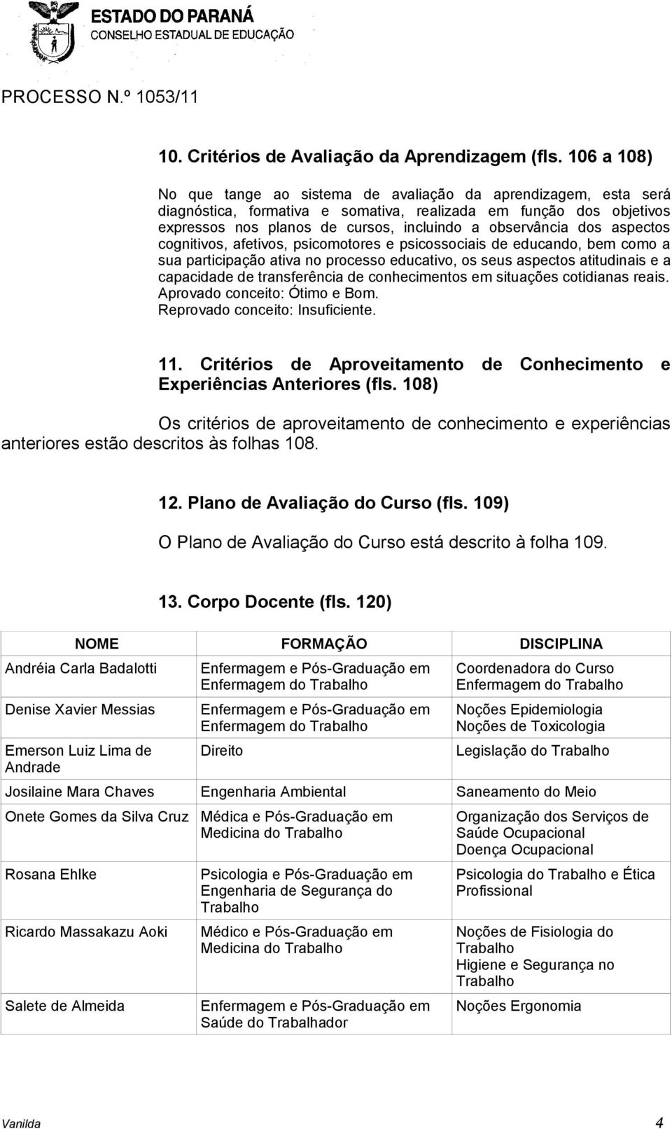 dos aspectos cognitivos, afetivos, psicomotores e psicossociais de educando, bem como a sua participação ativa no processo educativo, os seus aspectos atitudinais e a capacidade de transferência de