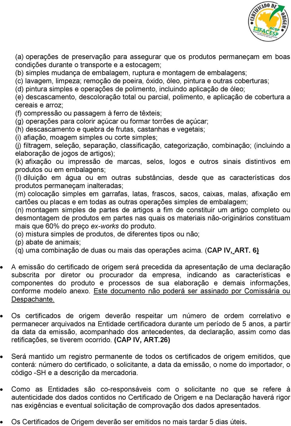 parcial, polimento, e aplicação de cobertura a cereais e arroz; (f) compressão ou passagem à ferro de têxteis; (g) operações para colorir açúcar ou formar torrões de açúcar; (h) descascamento e