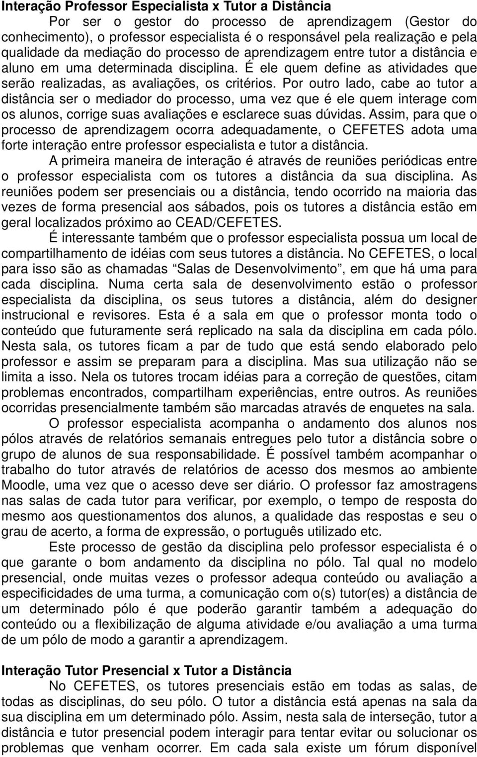 Por outro lado, cabe ao tutor a distância ser o mediador do processo, uma vez que é ele quem interage com os alunos, corrige suas avaliações e esclarece suas dúvidas.