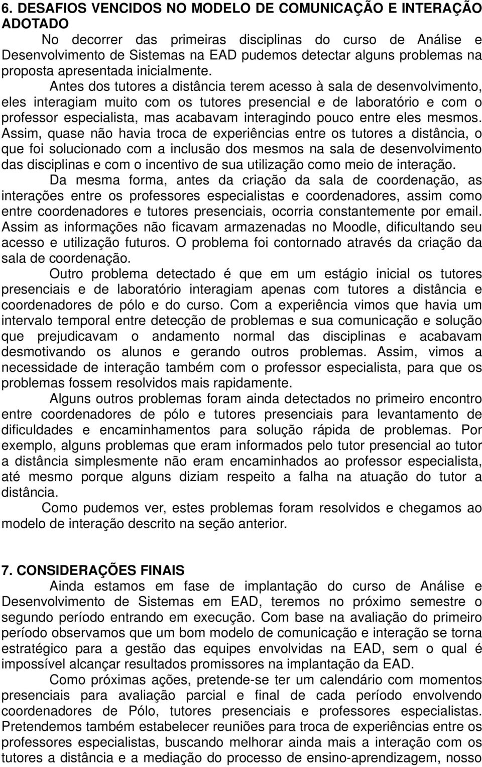 Antes dos tutores a distância terem acesso à sala de desenvolvimento, eles interagiam muito com os tutores presencial e de laboratório e com o professor especialista, mas acabavam interagindo pouco