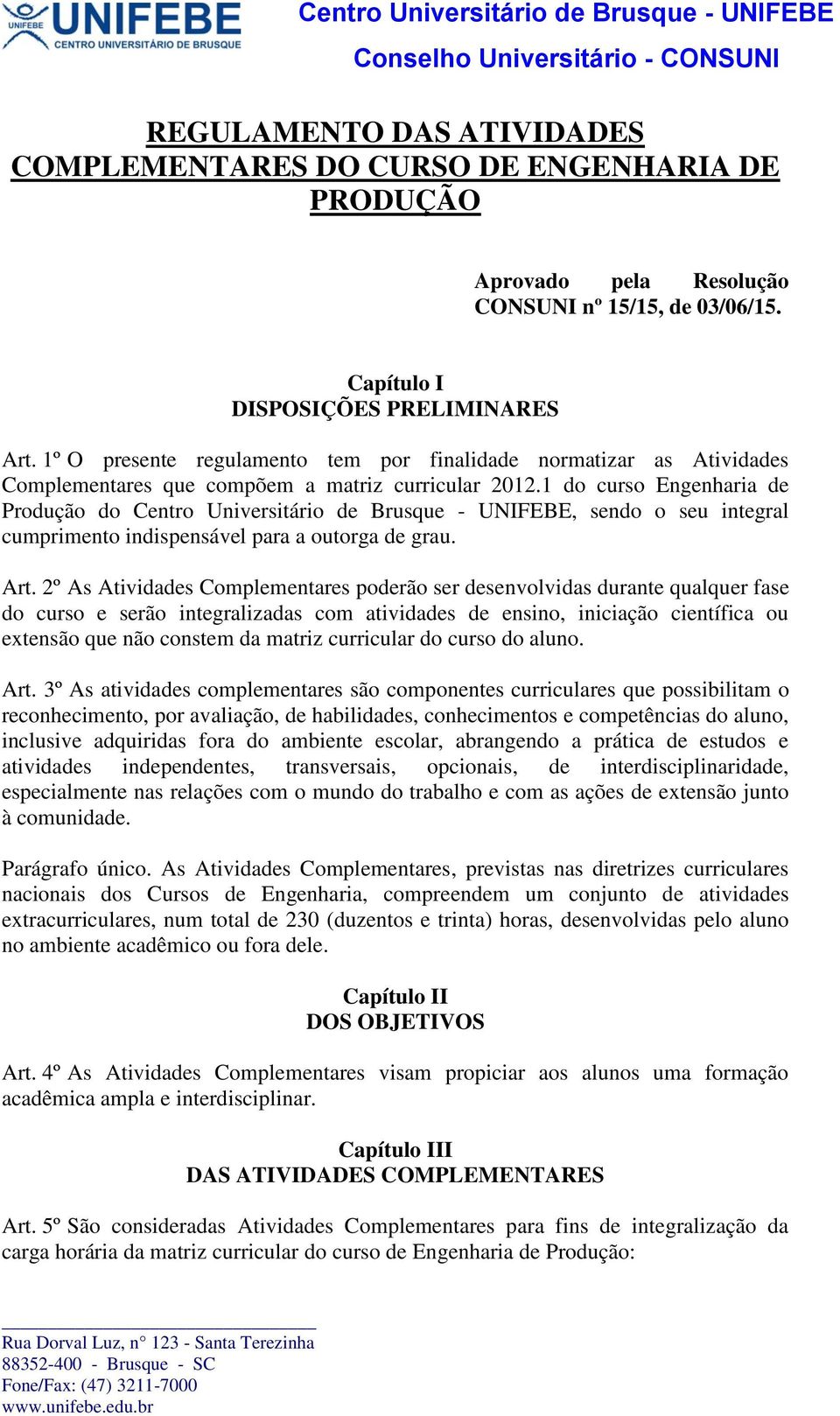 1 do curso Engenharia de Produção do Centro Universitário de Brusque - UNIFEBE, sendo o seu integral cumprimento indispensável para a outorga de grau. Art.