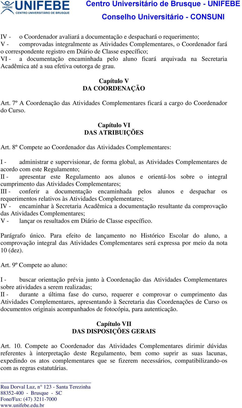 7º A Coordenação das Atividades Complementares ficará a cargo do Coordenador do Curso. Capítulo VI DAS ATRIBUIÇÕES Art.