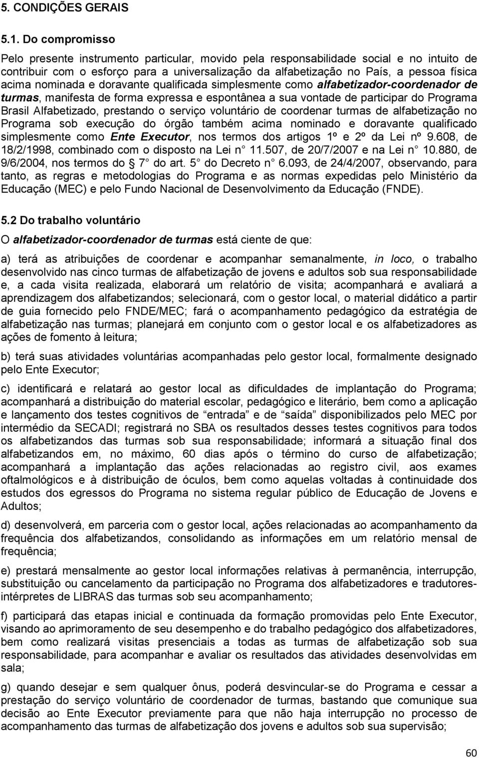 acima nominada e doravante qualificada simplesmente como alfabetizador-coordenador de turmas, manifesta de forma expressa e espontânea a sua vontade de participar do Programa Brasil Alfabetizado,