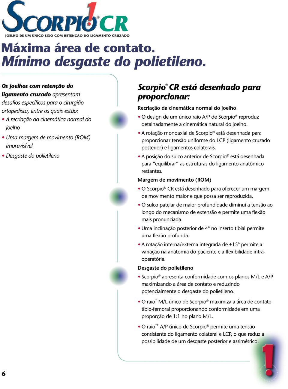 (ROM) imprevisível Desgaste do polietileno Scorpio CR está desenhado para proporcionar: Recriação da cinemática normal do joelho O design de um único raio A/P de Scorpio reproduz detalhadamente a