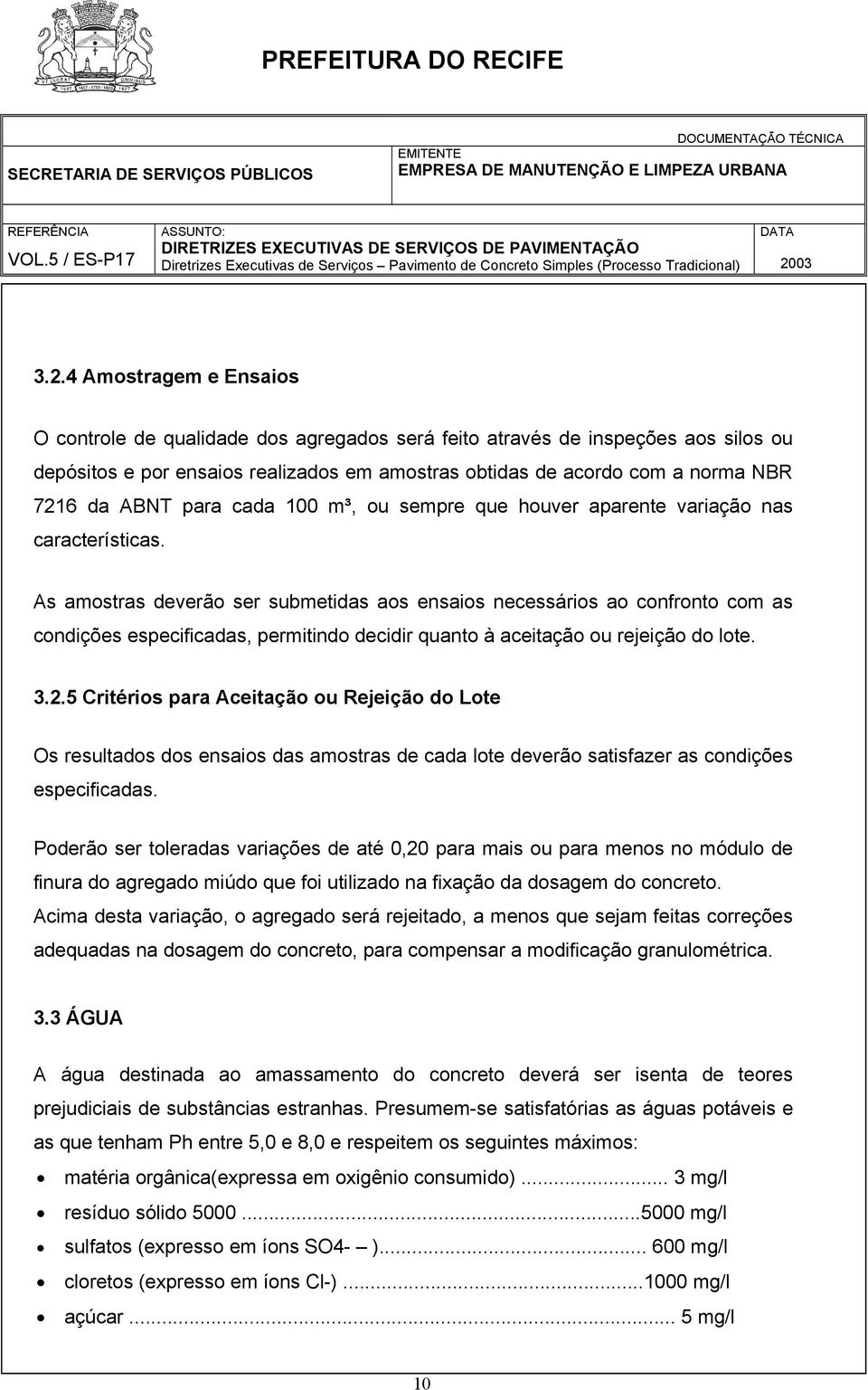 As amostras deverão ser submetidas aos ensaios necessários ao confronto com as condições especificadas, permitindo decidir quanto à aceitação ou rejeição do lote. 3.2.