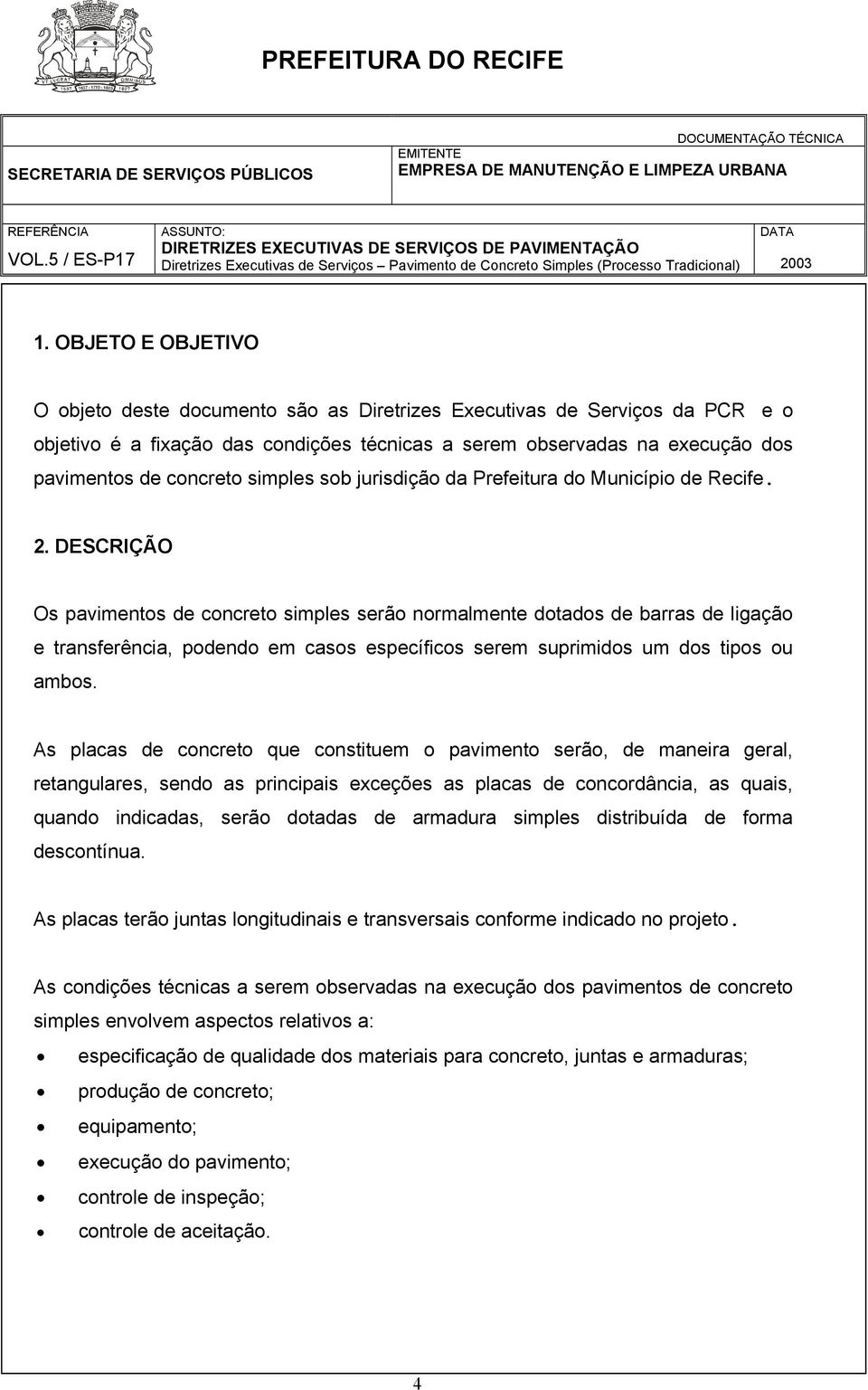 DESCRIÇÃO Os pavimentos de concreto simples serão normalmente dotados de barras de ligação e transferência, podendo em casos específicos serem suprimidos um dos tipos ou ambos.