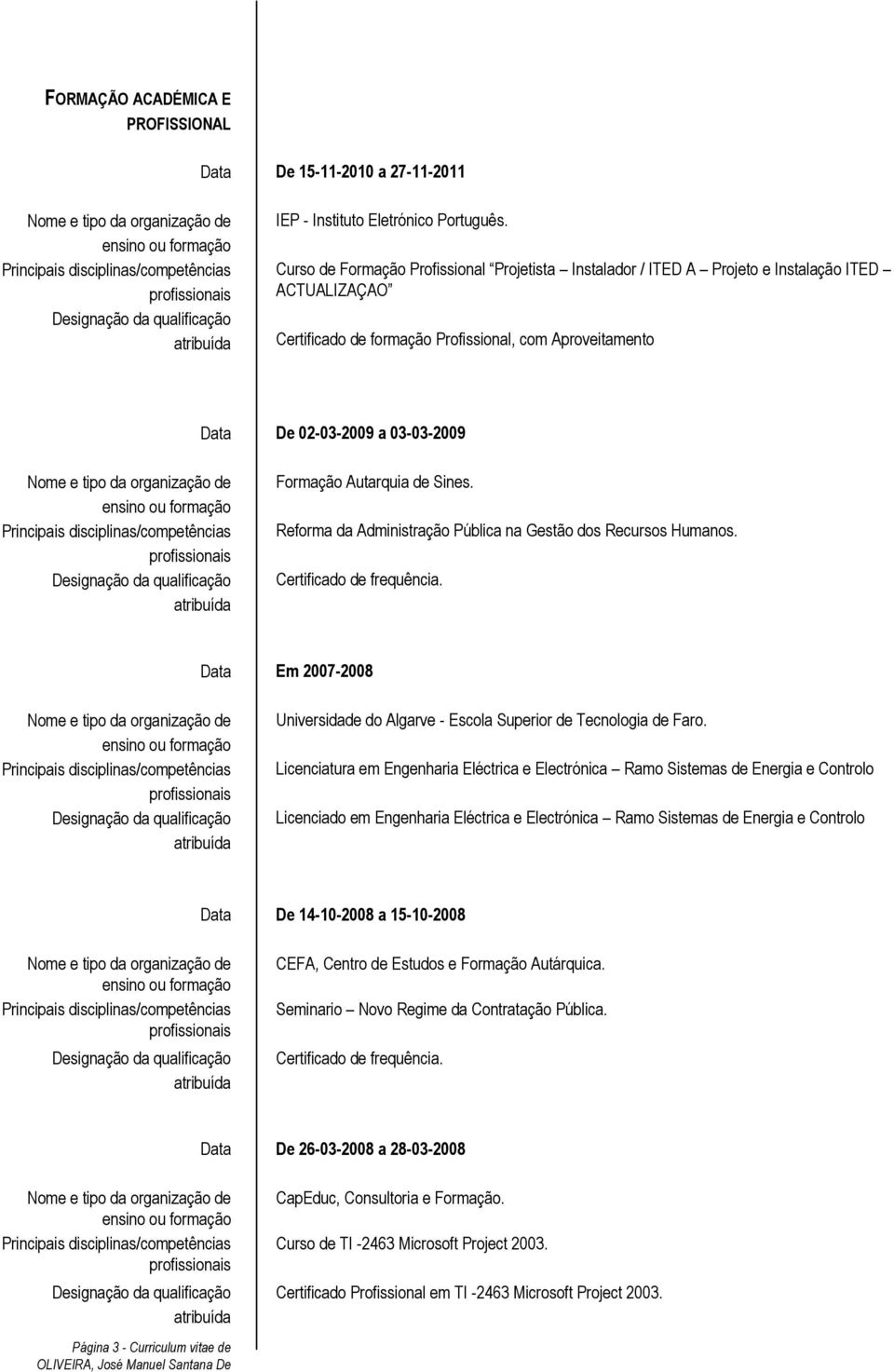 Autarquia de Sines. Reforma da Administração Pública na Gestão dos Recursos Humanos. Certificado de frequência. Em 2007-2008 Universidade do Algarve - Escola Superior de Tecnologia de Faro.