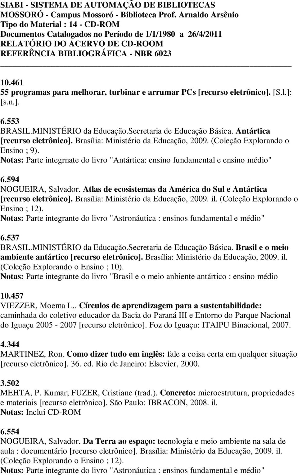 461 55 programas para melhorar, turbinar e arrumar PCs [recurso eletrônico]. [S.l.]: [s.n.]. 6.553 BRASIL.MINISTÉRIO da Educação.Secretaria de Educação Básica. Antártica [recurso eletrônico].