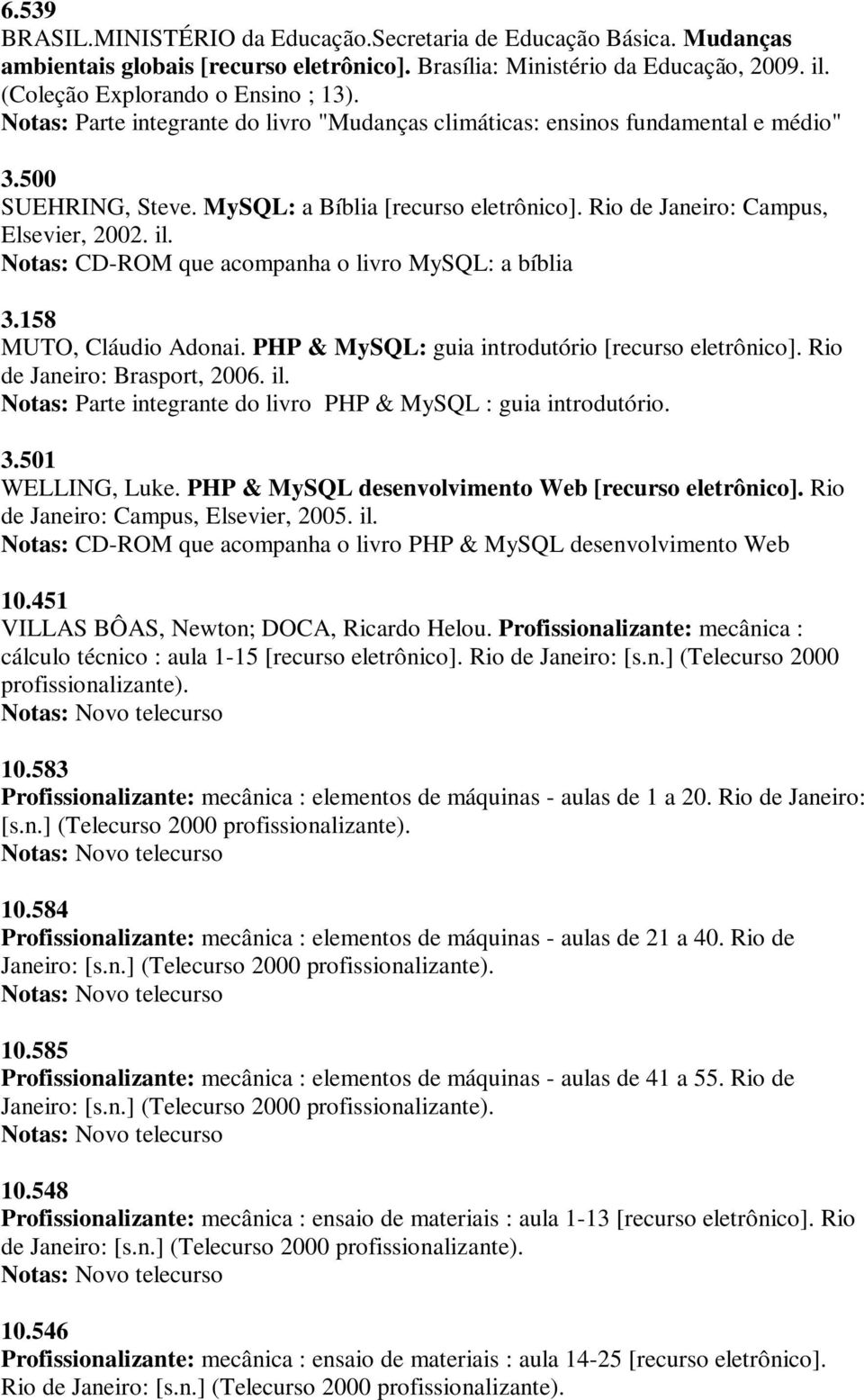 Notas: CD-ROM que acompanha o livro MySQL: a bíblia 3.158 MUTO, Cláudio Adonai. PHP & MySQL: guia introdutório [recurso eletrônico]. Rio de Janeiro: Brasport, 2006. il.