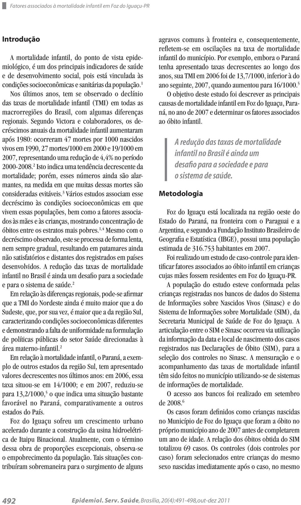 1 Nos últimos anos, tem se observado o declínio das taxas de mortalidade infantil (TMI) em todas as macrorregiões do Brasil, com algumas diferenças regionais.