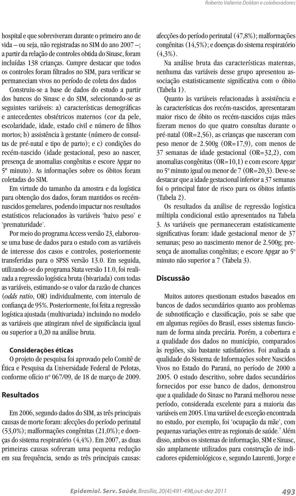 Cumpre destacar que todos os controles foram filtrados no SIM, para verificar se permaneciam vivos no período de coleta dos dados Construiu-se a base de dados do estudo a partir dos bancos do Sinasc