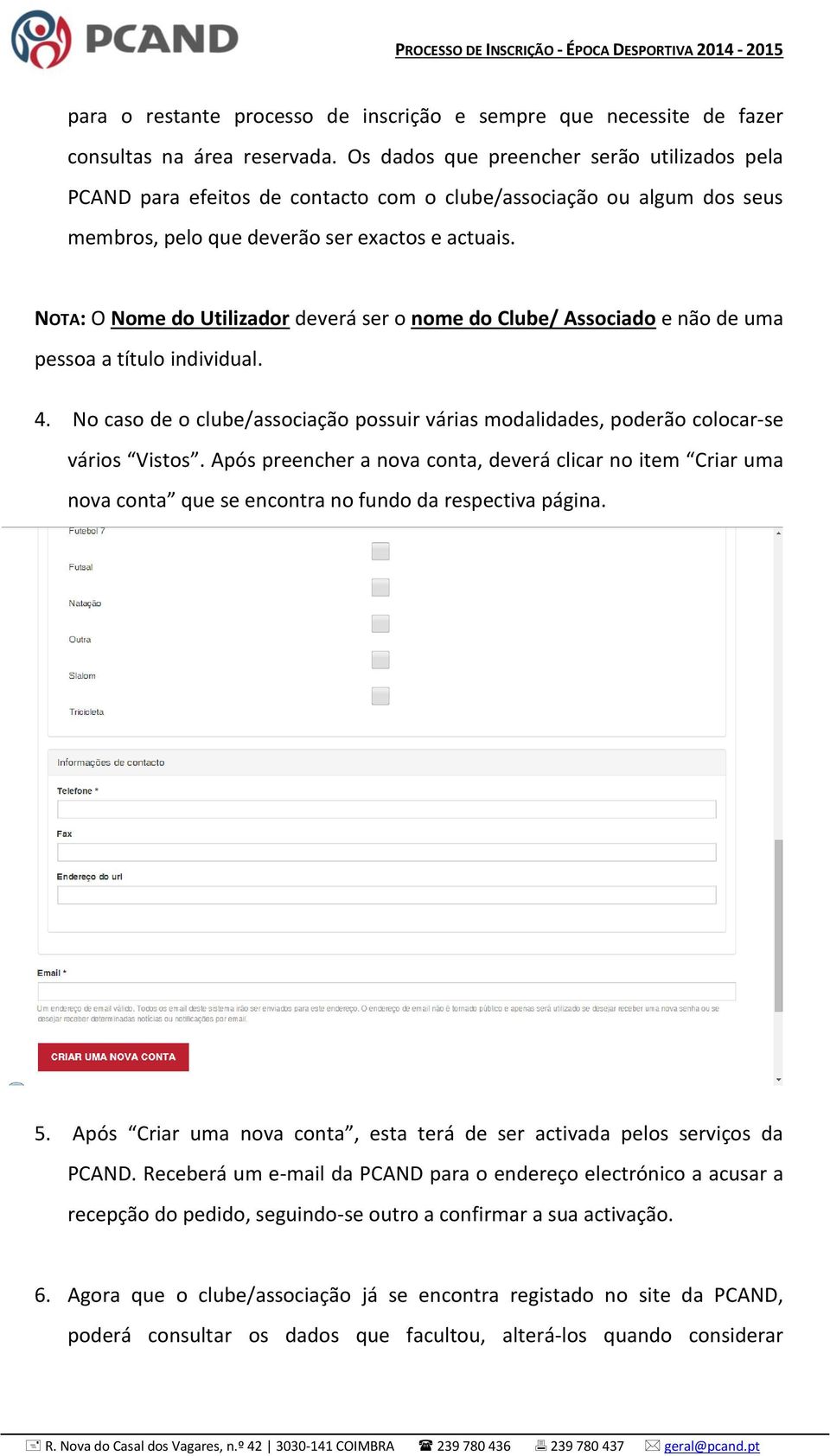 NOTA: O Nome do Utilizador deverá ser o nome do Clube/ Associado e não de uma pessoa a título individual. 4. No caso de o clube/associação possuir várias modalidades, poderão colocar-se vários Vistos.