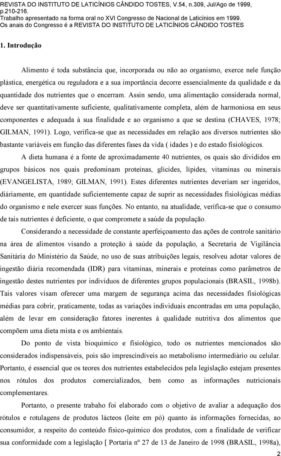 Assin sendo, uma alimentação considerada normal, deve ser quantitativamente suficiente, qualitativamente completa, além de harmoniosa em seus componentes e adequada à sua finalidade e ao organismo a